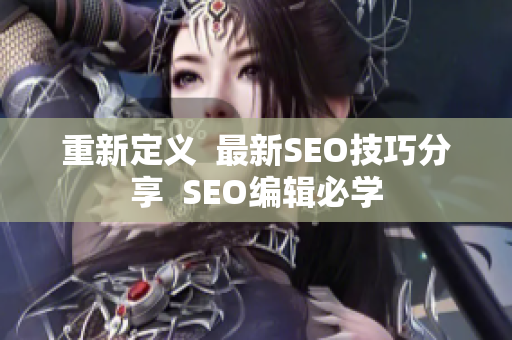 重新定义  最新SEO技巧分享  SEO编辑必学