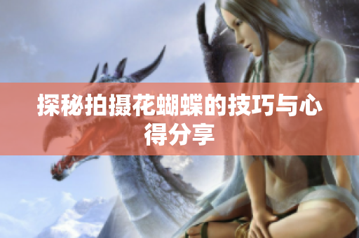 探秘拍摄花蝴蝶的技巧与心得分享