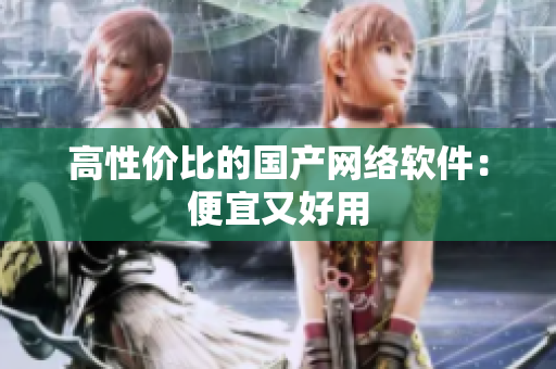 高性价比的国产网络软件：便宜又好用