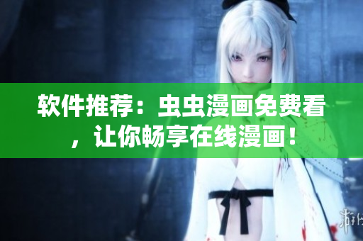 软件推荐：虫虫漫画免费看，让你畅享在线漫画！