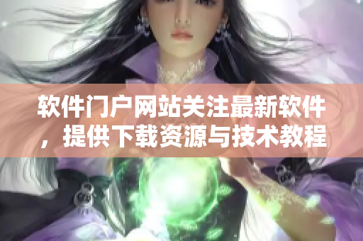 软件门户网站关注最新软件，提供下载资源与技术教程
