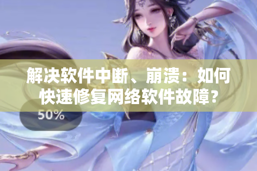 解决软件中断、崩溃：如何快速修复网络软件故障？