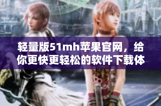 轻量版51mh苹果官网，给你更快更轻松的软件下载体验！