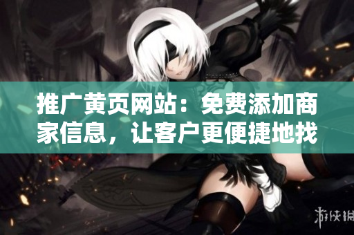 推广黄页网站：免费添加商家信息，让客户更便捷地找到您！