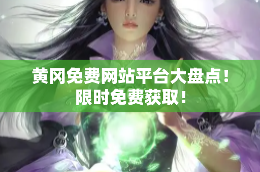 黄冈免费网站平台大盘点！限时免费获取！