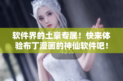 软件界的土豪专属！快来体验布丁漫画的神仙软件吧！