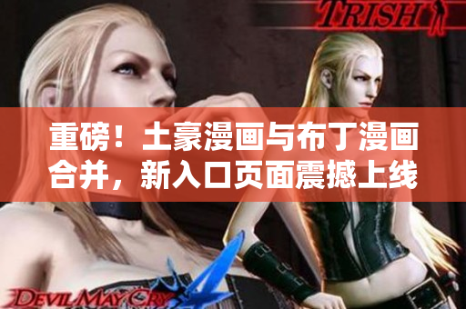 重磅！土豪漫画与布丁漫画合并，新入口页面震撼上线！