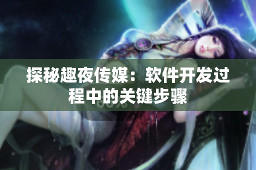 探秘趣夜传媒：软件开发过程中的关键步骤