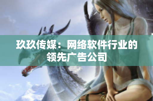 玖玖传媒：网络软件行业的领先广告公司