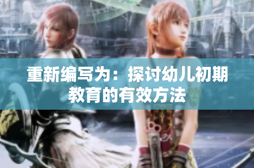 重新编写为：探讨幼儿初期教育的有效方法