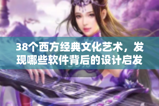 38个西方经典文化艺术，发现哪些软件背后的设计启发