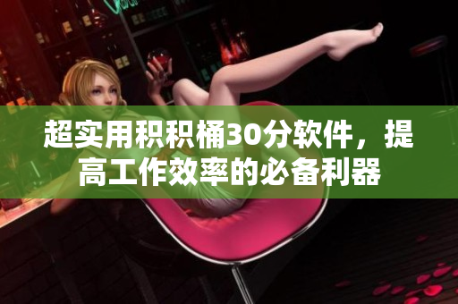 超实用积积桶30分软件，提高工作效率的必备利器