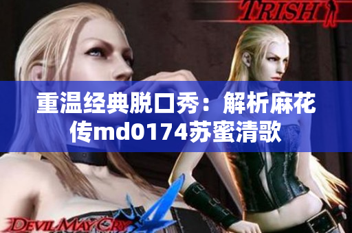 重温经典脱口秀：解析麻花传md0174苏蜜清歌