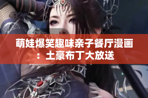 萌娃爆笑趣味亲子餐厅漫画：土豪布丁大放送