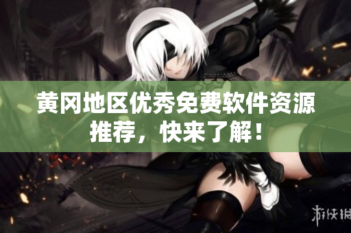 黄冈地区优秀免费软件资源推荐，快来了解！