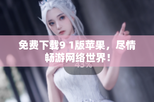 免费下载9 1版苹果，尽情畅游网络世界！