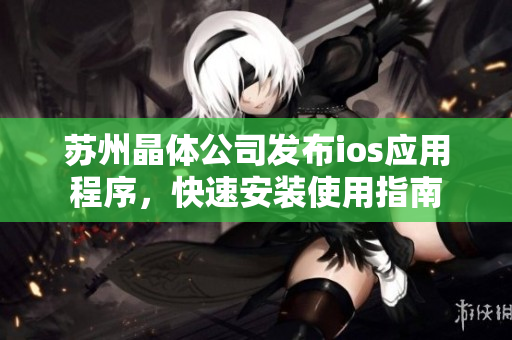 苏州晶体公司发布ios应用程序，快速安装使用指南
