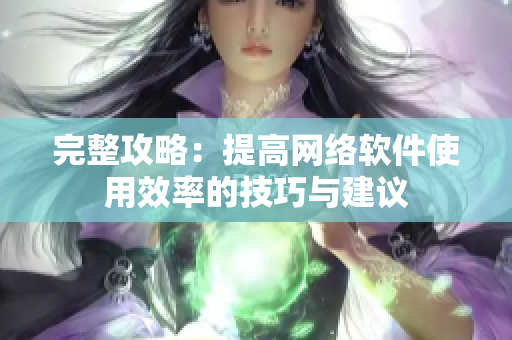 完整攻略：提高网络软件使用效率的技巧与建议