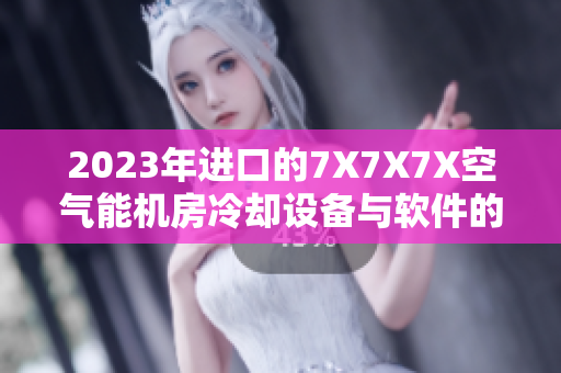 2023年进口的7X7X7X空气能机房冷却设备与软件的兼容性分析