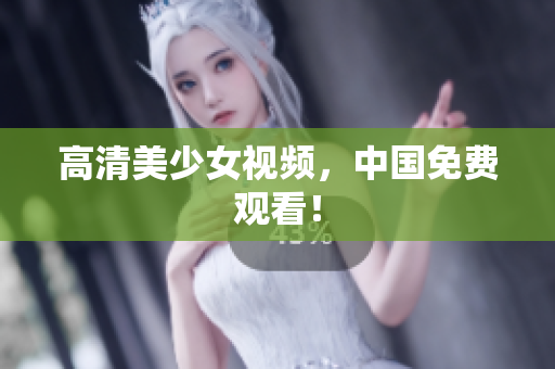 高清美少女视频，中国免费观看！