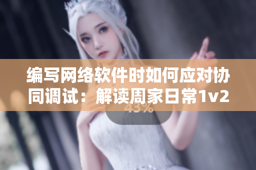 编写网络软件时如何应对协同调试：解读周家日常1v2林楠