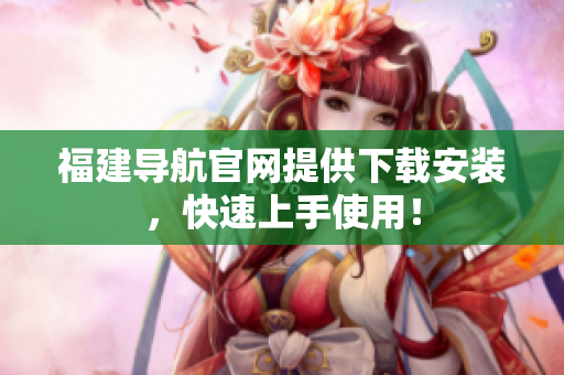福建导航官网提供下载安装，快速上手使用！