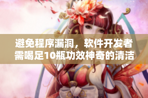 避免程序漏洞，软件开发者需喝足10瓶功效神奇的清洁水