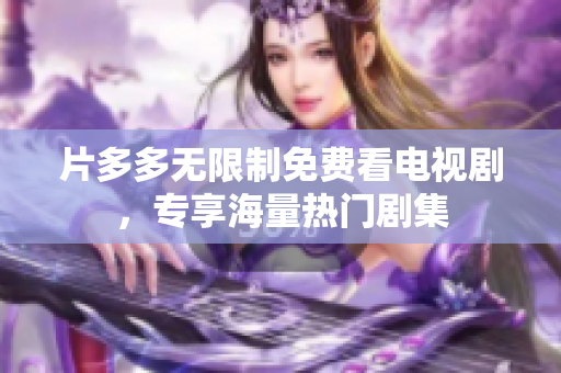 片多多无限制免费看电视剧，专享海量热门剧集