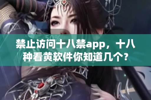 禁止访问十八禁app，十八种看黄软件你知道几个？