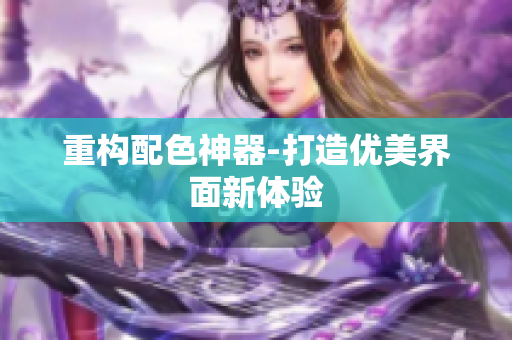 重构配色神器-打造优美界面新体验