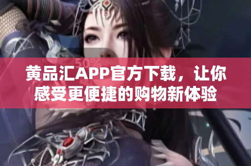 黄品汇APP官方下载，让你感受更便捷的购物新体验