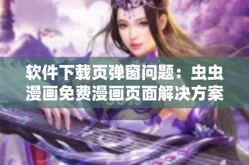 软件下载页弹窗问题：虫虫漫画免费漫画页面解决方案