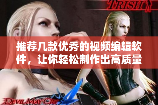 推荐几款优秀的视频编辑软件，让你轻松制作出高质量视频
