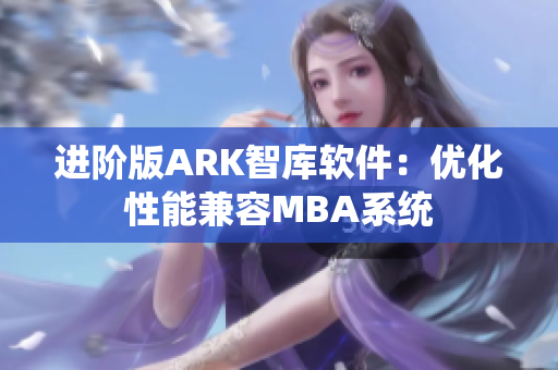 进阶版ARK智库软件：优化性能兼容MBA系统