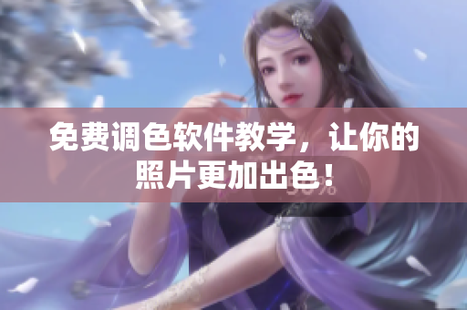 免费调色软件教学，让你的照片更加出色！