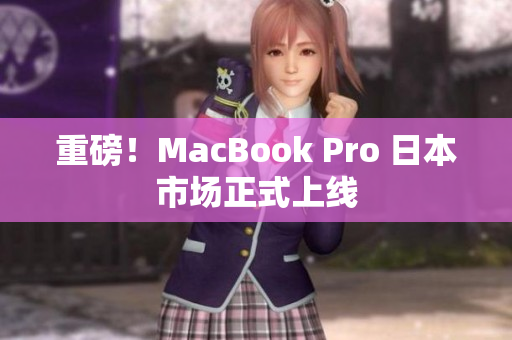 重磅！MacBook Pro 日本市场正式上线