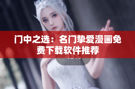 门中之选：名门挚爱漫画免费下载软件推荐