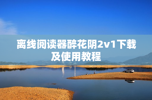 离线阅读器醉花阴2v1下载及使用教程