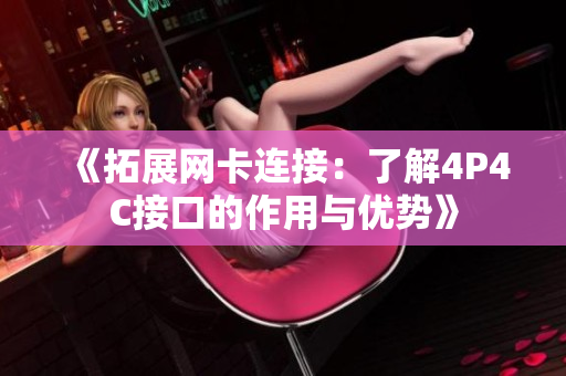 《拓展网卡连接：了解4P4C接口的作用与优势》