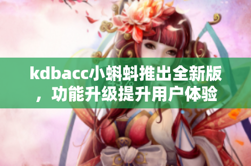 kdbacc小蝌蚪推出全新版，功能升级提升用户体验