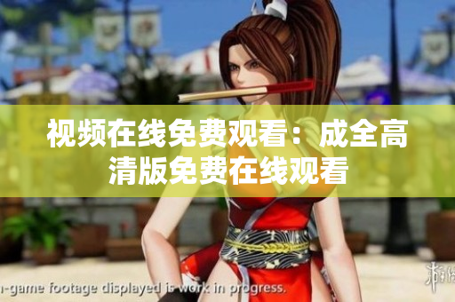 视频在线免费观看：成全高清版免费在线观看