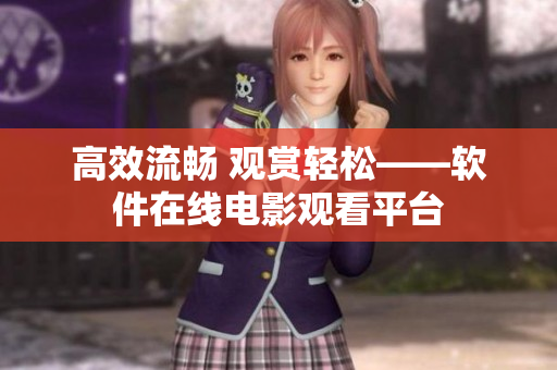 高效流畅 观赏轻松——软件在线电影观看平台
