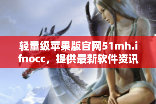 轻量级苹果版官网51mh.ifnocc，提供最新软件资讯