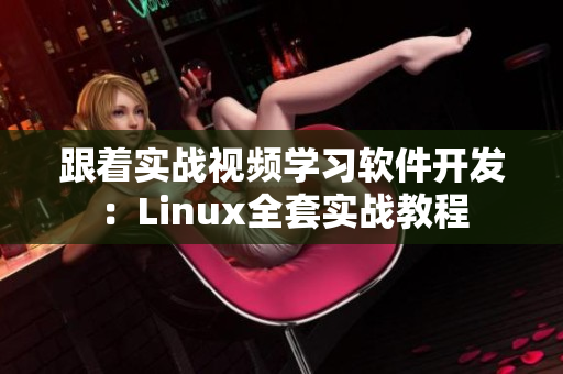 跟着实战视频学习软件开发：Linux全套实战教程