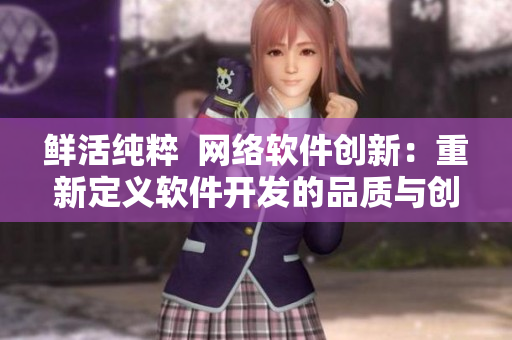 鲜活纯粹  网络软件创新：重新定义软件开发的品质与创新精神