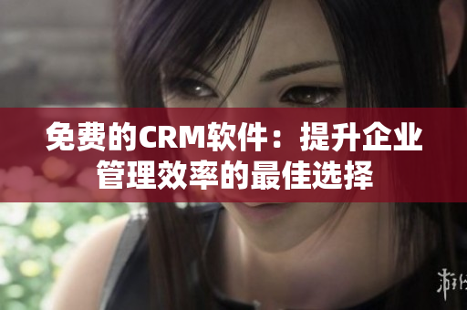 免费的CRM软件：提升企业管理效率的最佳选择
