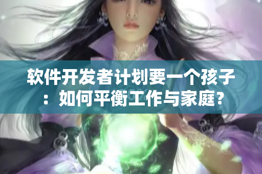 软件开发者计划要一个孩子：如何平衡工作与家庭？