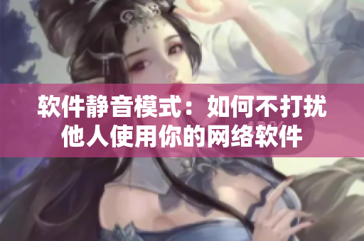 软件静音模式：如何不打扰他人使用你的网络软件