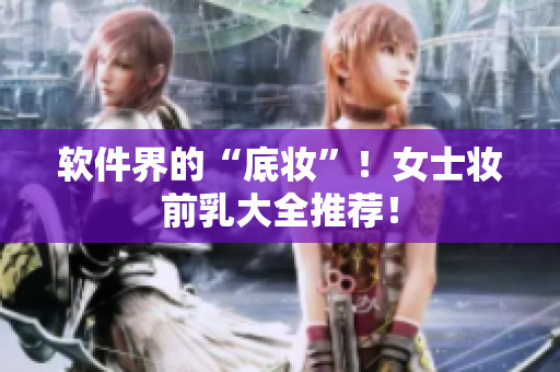 软件界的“底妆”！女士妆前乳大全推荐！