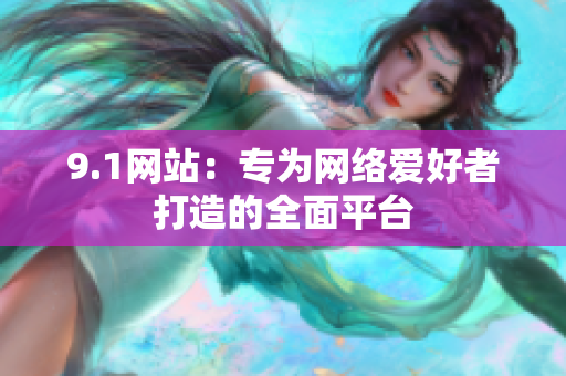 9.1网站：专为网络爱好者打造的全面平台